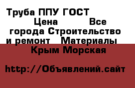 Труба ППУ ГОСТ 30732-2006 › Цена ­ 333 - Все города Строительство и ремонт » Материалы   . Крым,Морская
